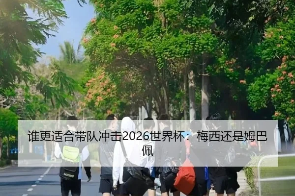 谁更适合带队冲击2026世界杯：梅西还是姆巴佩
